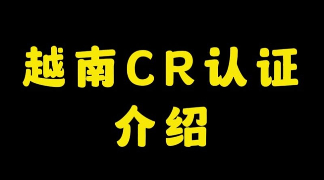 东南亚出海必看：越南市场指南，CR认证全解析（一定要收藏）