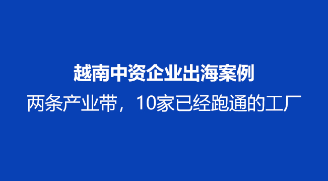 越南中资企业出海案例考察：两条产业带，10家已经跑通的工厂！